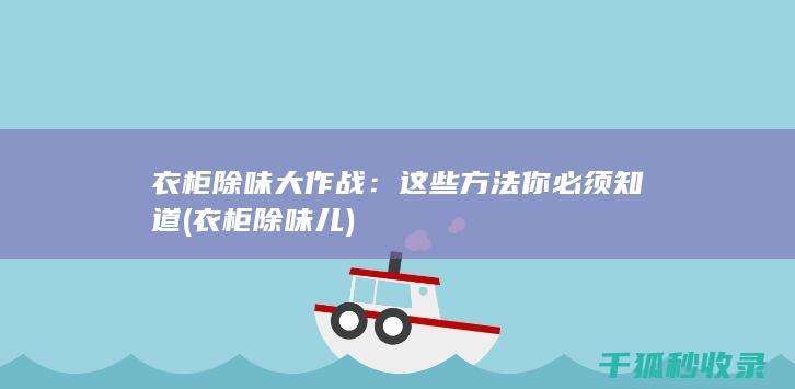 衣柜除味大作战：这些方法你必须知道 (衣柜除味儿)