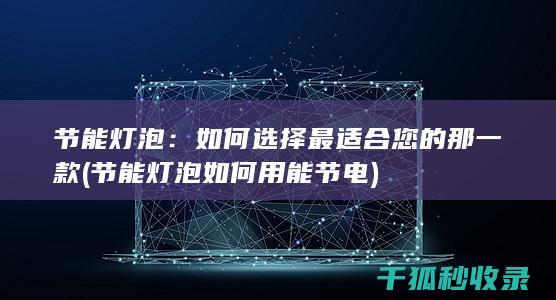 节能灯泡：如何选择最适合您的那一款 (节能灯泡如何用能节电)