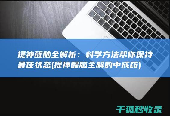 提神醒脑全解析：科学方法帮你保持最佳状态 (提神醒脑全解的中成药)